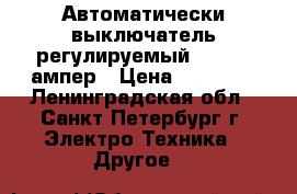 Автоматически выключатель регулируемый 300-500 ампер › Цена ­ 15 000 - Ленинградская обл., Санкт-Петербург г. Электро-Техника » Другое   